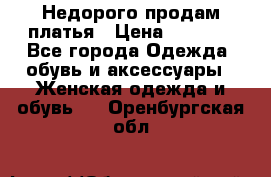 Недорого продам платья › Цена ­ 1 000 - Все города Одежда, обувь и аксессуары » Женская одежда и обувь   . Оренбургская обл.